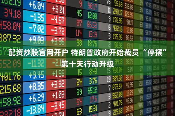 配资炒股官网开户 特朗普政府开始裁员 “停摆”第十天行动升级