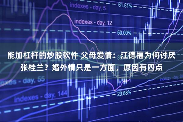 能加杠杆的炒股软件 父母爱情：江德福为何讨厌张桂兰？婚外情只是一方面，原因有四点