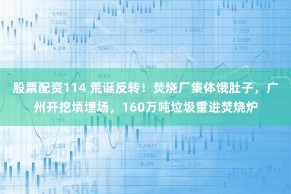 股票配资114 荒诞反转!焚烧厂集体饿肚子,广州开挖填埋场,160万吨垃圾重进焚烧炉
