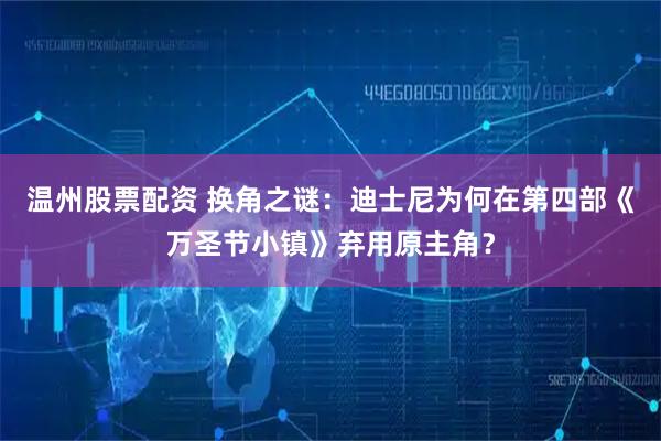 温州股票配资 换角之谜：迪士尼为何在第四部《万圣节小镇》弃用原主角？